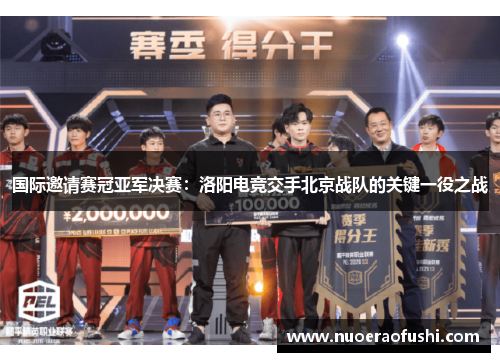 国际邀请赛冠亚军决赛：洛阳电竞交手北京战队的关键一役之战