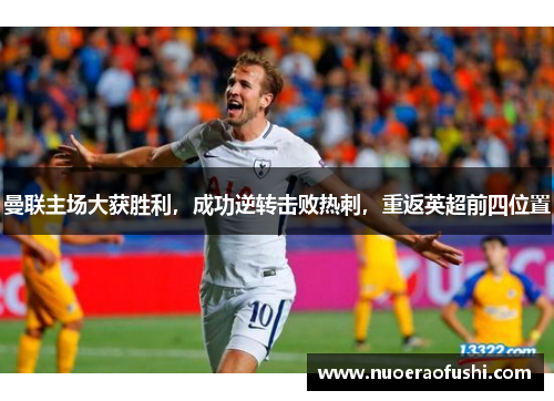 曼联主场大获胜利，成功逆转击败热刺，重返英超前四位置
