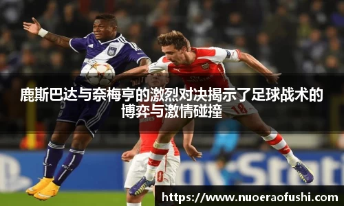 鹿斯巴达与奈梅亨的激烈对决揭示了足球战术的博弈与激情碰撞